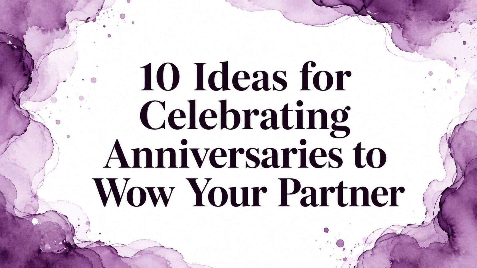 10 Ideas for Celebrating Anniversaries to Wow Your Partner